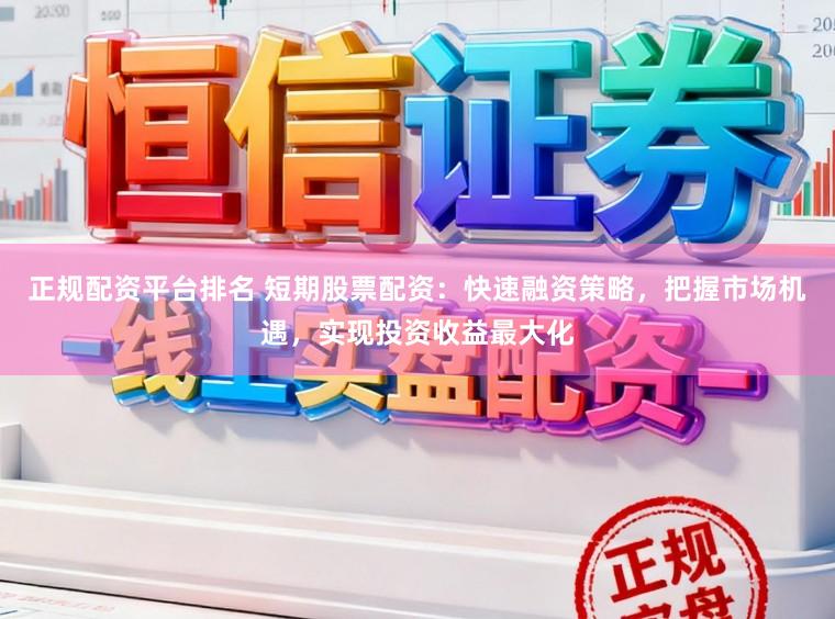 正规配资平台排名 短期股票配资:快速融资策略,把握市场机遇,实现投资收益最大化