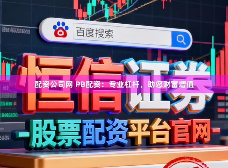 配资公司网 PB配资：专业杠杆，助您财富增值
