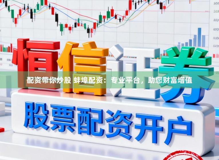 配资带你炒股 蚌埠配资:专业平台,助您财富增值