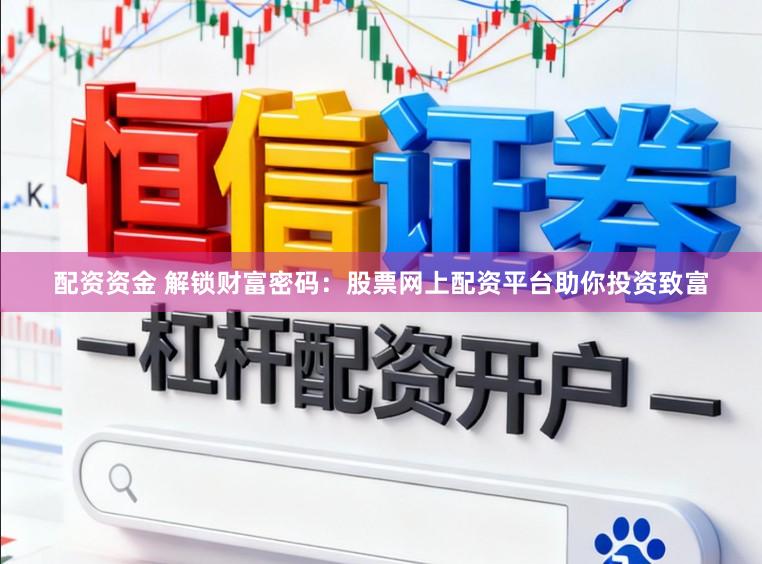 配资资金 解锁财富密码：股票网上配资平台助你投资致富