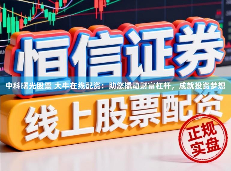 中科曙光股票 大牛在线配资:助您撬动财富杠杆,成就投资梦想
