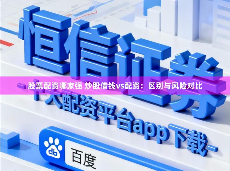 股票配资哪家强 炒股借钱vs配资：区别与风险对比