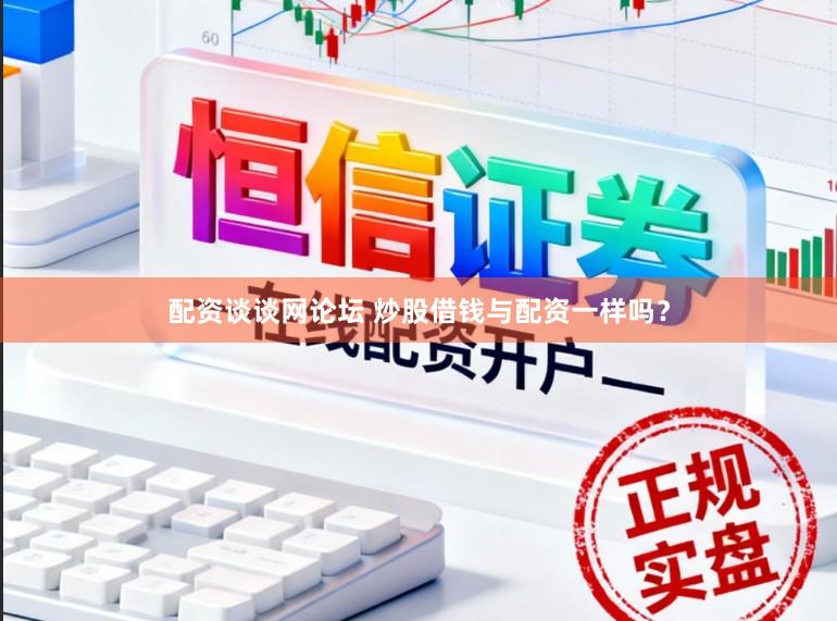 配资谈谈网论坛 炒股借钱与配资一样吗？