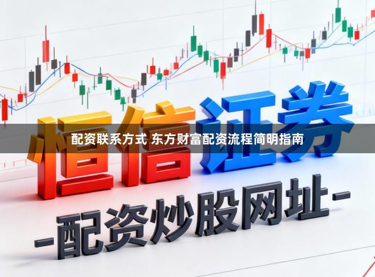 配资联系方式 东方财富配资流程简明指南