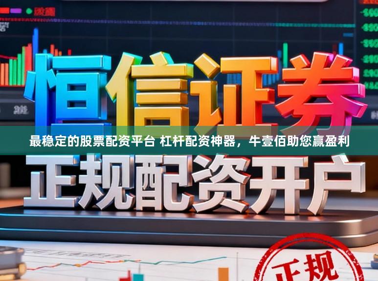 最稳定的股票配资平台 杠杆配资神器，牛壹佰助您赢盈利