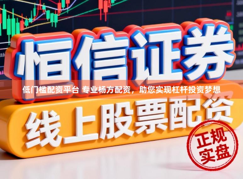 低门槛配资平台 专业杨方配资，助您实现杠杆投资梦想
