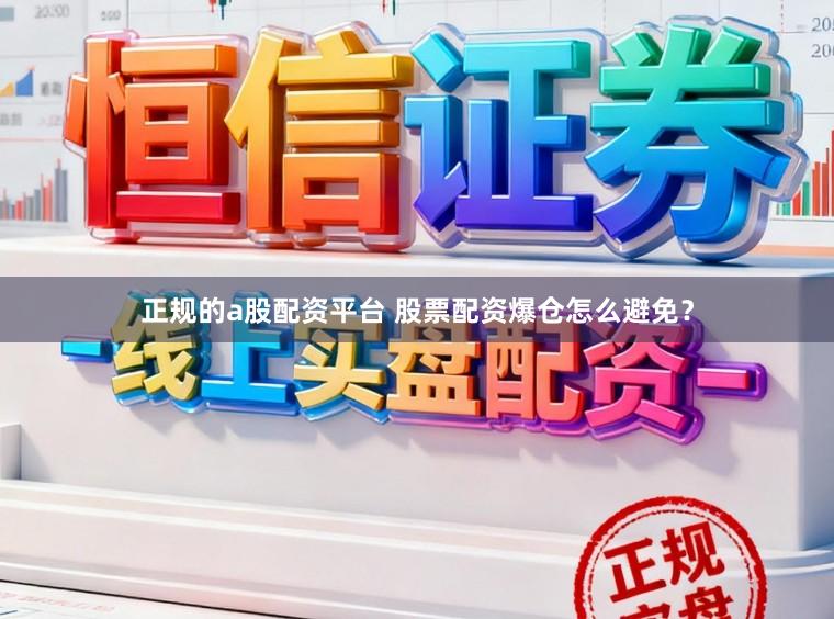 正规的a股配资平台 股票配资爆仓怎么避免？