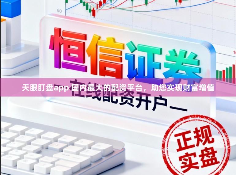 天眼盯盘app 国内最大的配资平台，助您实现财富增值