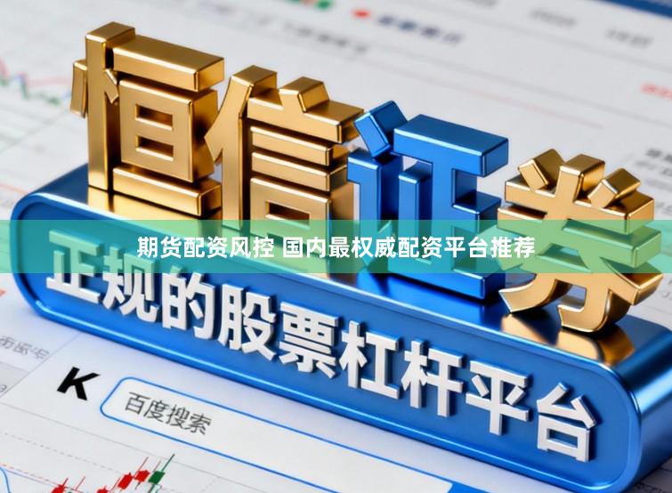 期货配资风控 国内最权威配资平台推荐