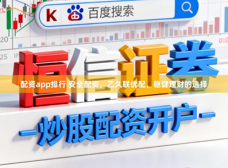 配资app排行 安全配资，乙久联优配，稳健理财的选择