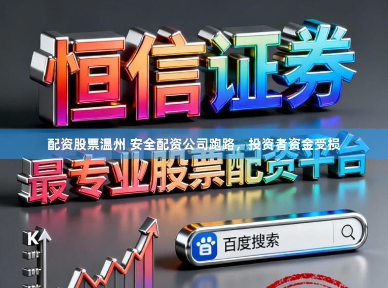 配资股票温州 安全配资公司跑路，投资者资金受损
