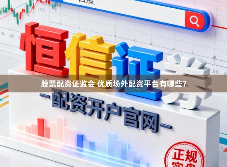 股票配资证监会 优质场外配资平台有哪些？