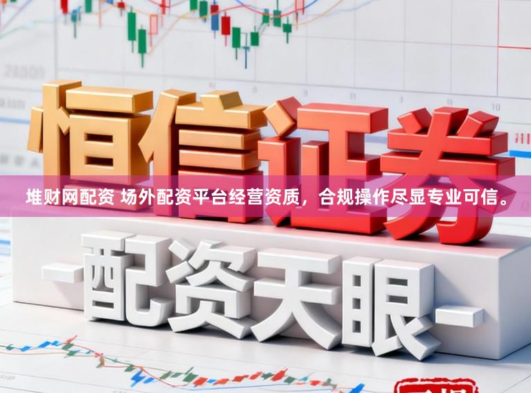 堆财网配资 场外配资平台经营资质，合规操作尽显专业可信。
