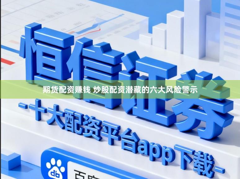 期货配资赚钱 炒股配资潜藏的六大风险警示