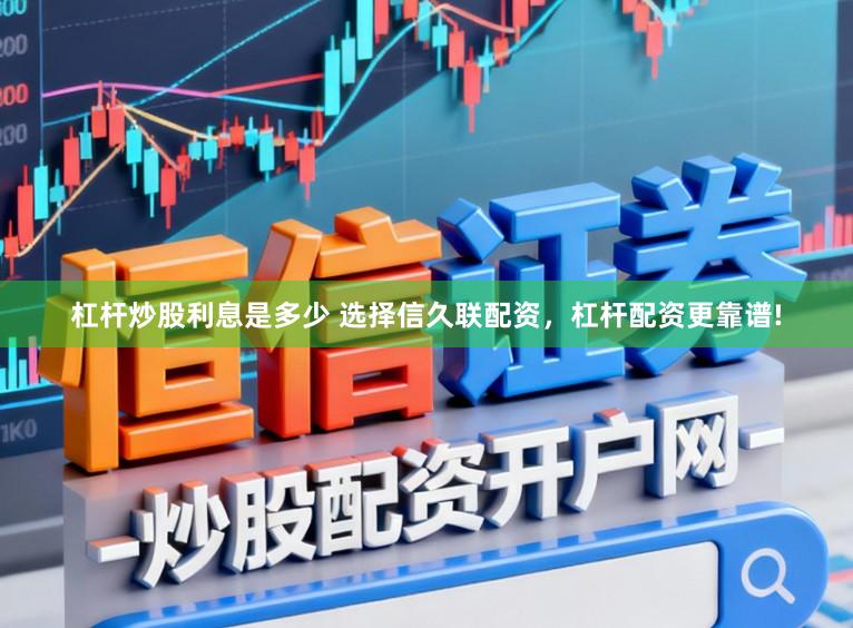 杠杆炒股利息是多少 选择信久联配资,杠杆配资更靠谱!