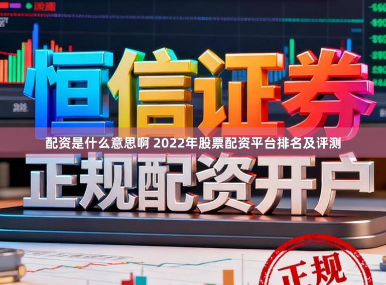 配资是什么意思啊 2022年股票配资平台排名及评测