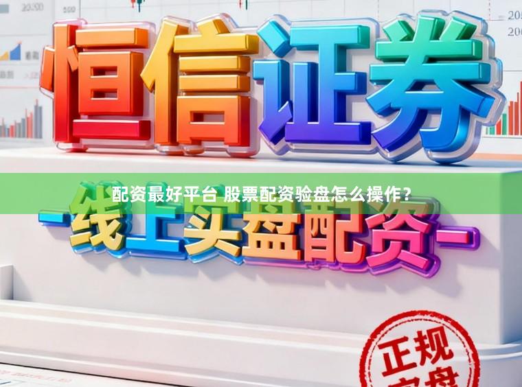 配资最好平台 股票配资验盘怎么操作？