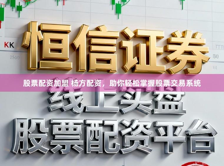 股票配资加盟 杨方配资，助你轻松掌握股票交易系统