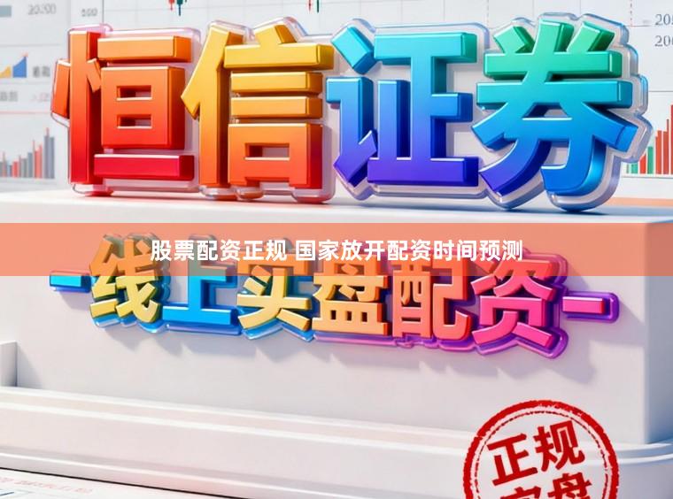股票配资正规 国家放开配资时间预测