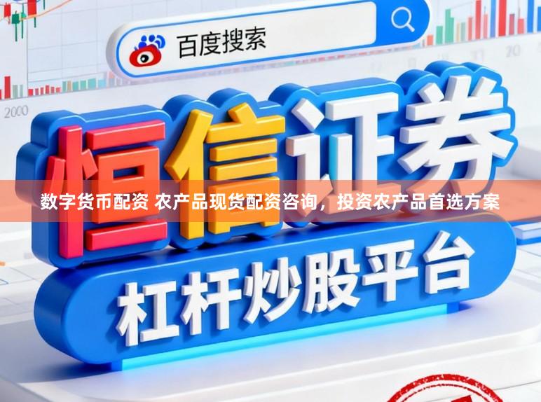 数字货币配资 农产品现货配资咨询，投资农产品首选方案