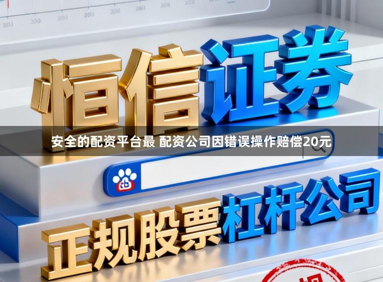 安全的配资平台最 配资公司因错误操作赔偿20元
