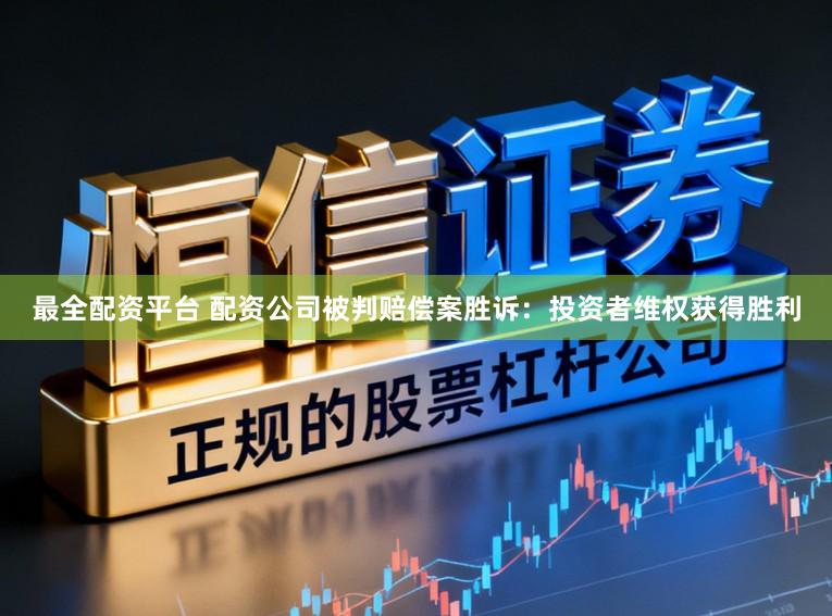 最全配资平台 配资公司被判赔偿案胜诉：投资者维权获得胜利