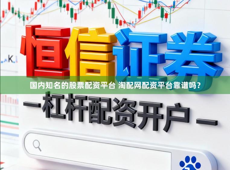 国内知名的股票配资平台 淘配网配资平台靠谱吗？