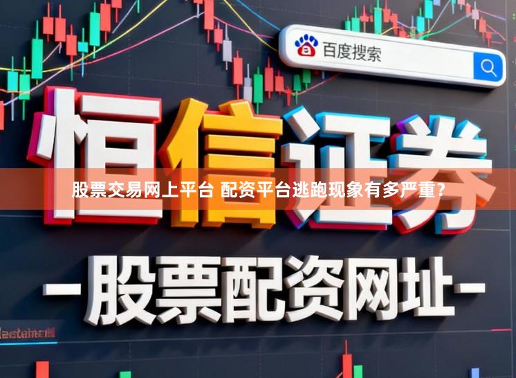 股票交易网上平台 配资平台逃跑现象有多严重？