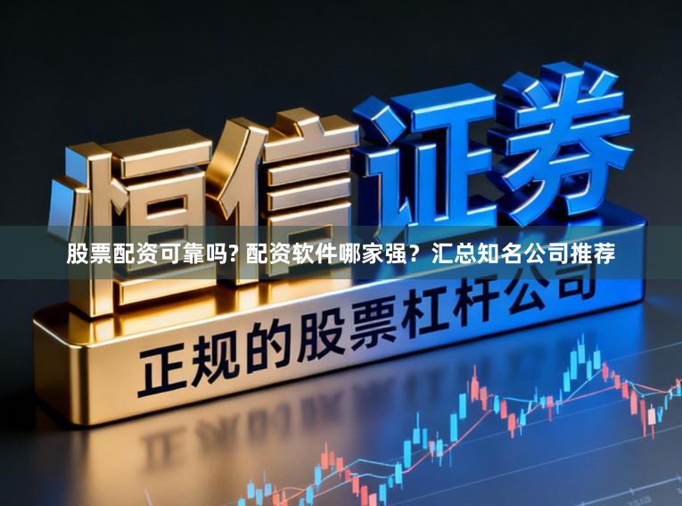 股票配资可靠吗? 配资软件哪家强？汇总知名公司推荐