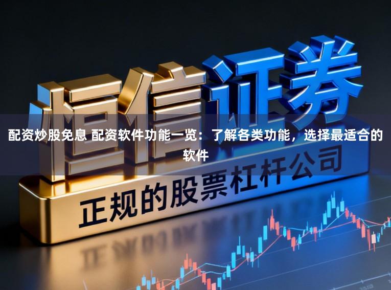 配资炒股免息 配资软件功能一览:了解各类功能,选择最适合的软件