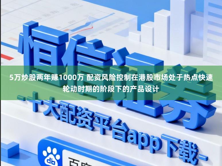 5万炒股两年赚1000万 配资风险控制在港股市场处于热点快速轮动时期的阶段下的产品设计