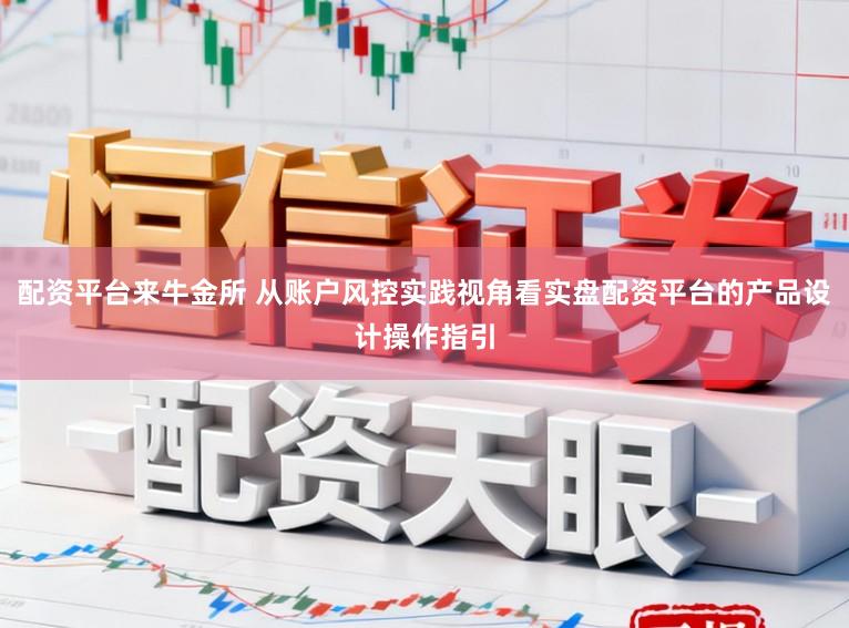 配资平台来牛金所 从账户风控实践视角看实盘配资平台的产品设计操作指引
