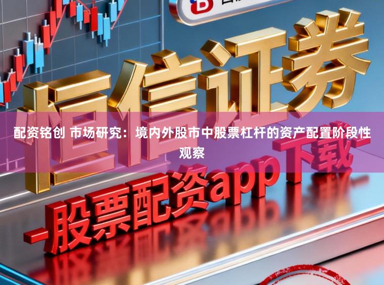 配资铭创 市场研究:境内外股市中股票杠杆的资产配置阶段性观察