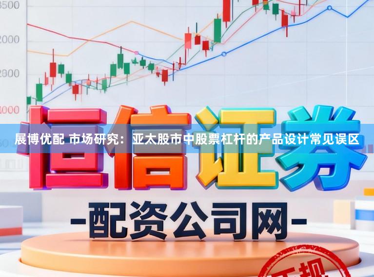 展博优配 市场研究：亚太股市中股票杠杆的产品设计常见误区