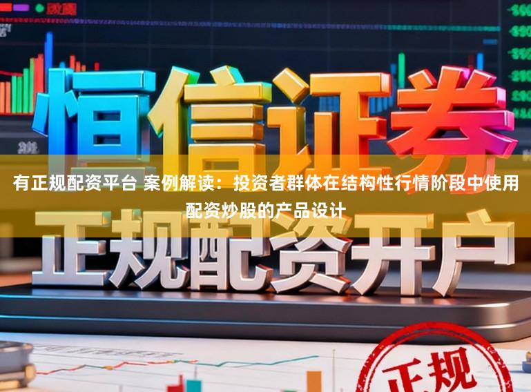 有正规配资平台 案例解读：投资者群体在结构性行情阶段中使用配资炒股的产品设计