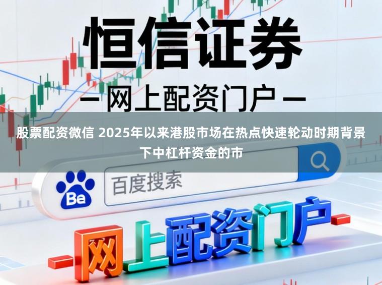股票配资微信 2025年以来港股市场在热点快速轮动时期背景下中杠杆资金的市
