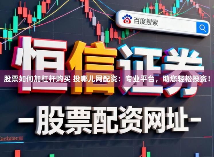 股票如何加杠杆购买 投哪儿网配资：专业平台，助您轻松投资！