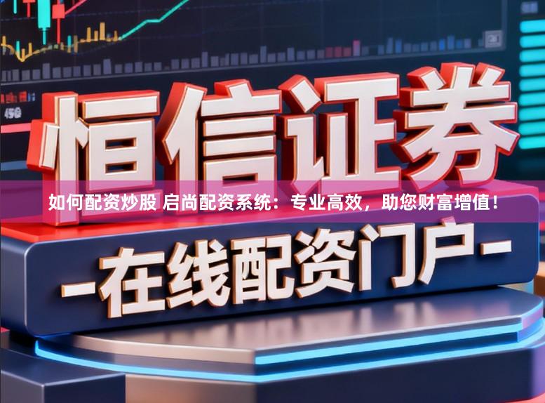 如何配资炒股 启尚配资系统：专业高效，助您财富增值！