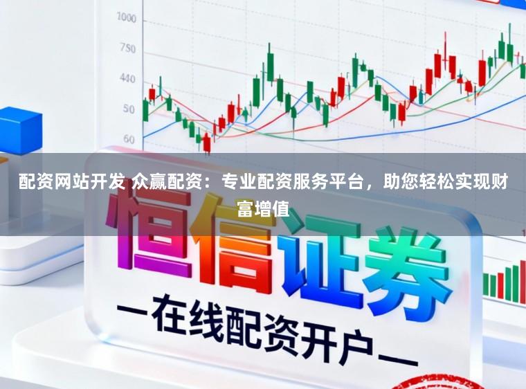 配资网站开发 众赢配资：专业配资服务平台，助您轻松实现财富增值