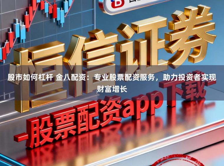 股市如何杠杆 金八配资：专业股票配资服务，助力投资者实现财富增长