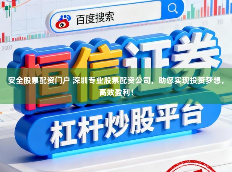 安全股票配资门户 深圳专业股票配资公司，助您实现投资梦想，高效盈利！