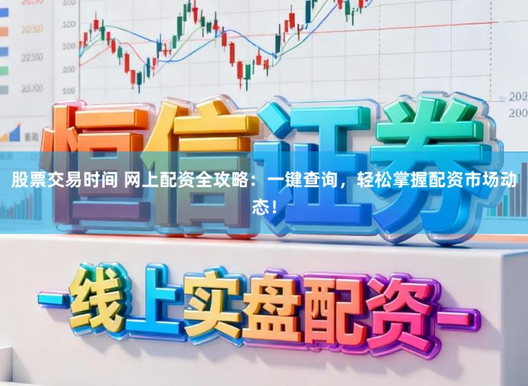 股票交易时间 网上配资全攻略：一键查询，轻松掌握配资市场动态！