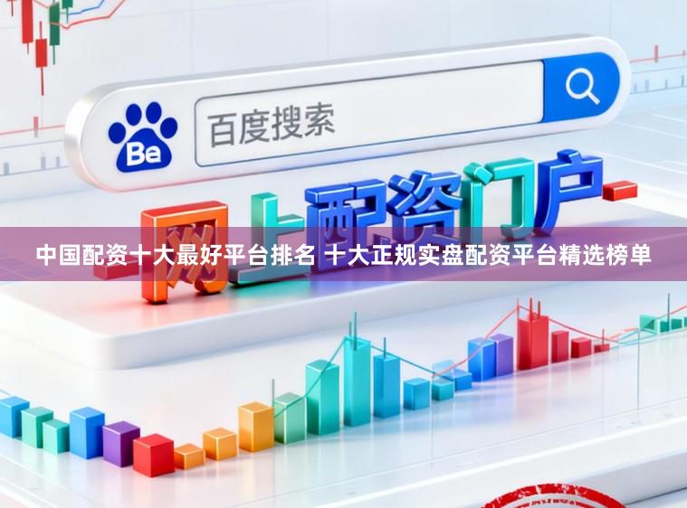 中国配资十大最好平台排名 十大正规实盘配资平台精选榜单