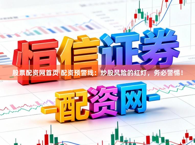 股票配资网首页 配资预警线：炒股风险的红灯，务必警惕！