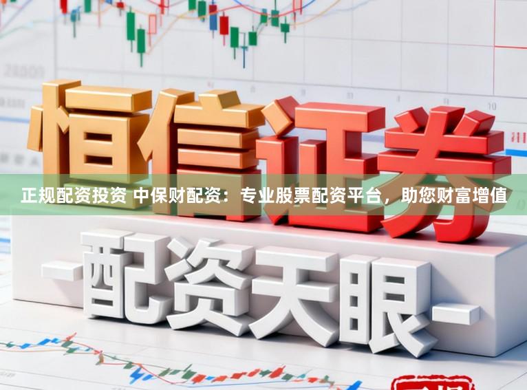 正规配资投资 中保财配资：专业股票配资平台，助您财富增值