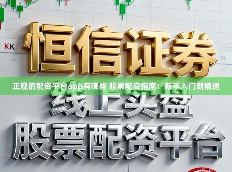 正规的配资平台app有哪些 股票配资指南：新手入门到精通