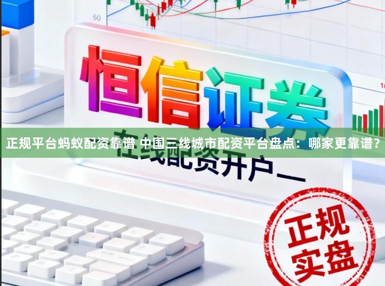 正规平台蚂蚁配资靠谱 中国三线城市配资平台盘点：哪家更靠谱？