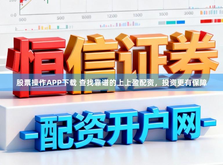 股票操作APP下载 查找靠谱的上上盈配资，投资更有保障