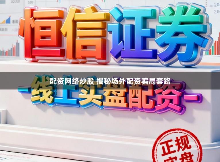 配资网络炒股 揭秘场外配资骗局套路