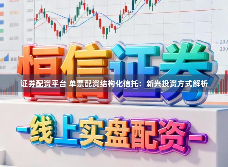 证券配资平台 单票配资结构化信托：新兴投资方式解析